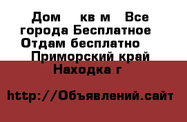 Дом 96 кв м - Все города Бесплатное » Отдам бесплатно   . Приморский край,Находка г.